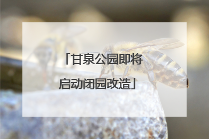 甘泉公园即将启动闭园改造