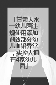 甘肃天水一幼儿园违规使用添加剂致部分幼儿血铅异常，实控人拥有4家幼儿园