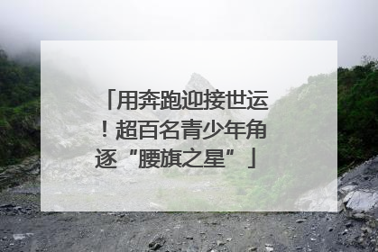 用奔跑迎接世运！超百名青少年角逐“腰旗之星”