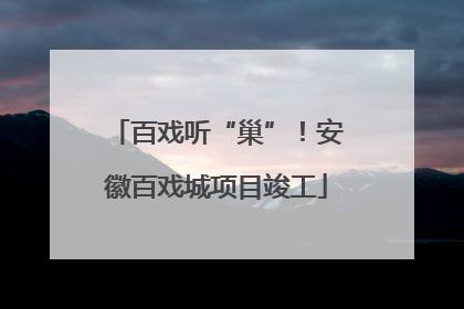 百戏听“巢”！安徽百戏城项目竣工
