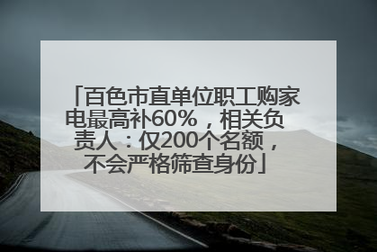 百色市直单位职工购家电最高补60％，相关负责人：仅200个名额，不会严格筛查身份