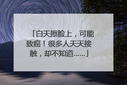 白天擦脸上，可能致癌！很多人天天接触，却不知道……