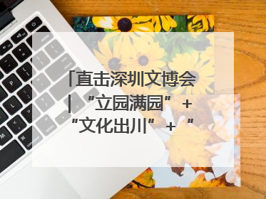 直击深圳文博会｜“立园满园”+“文化出川”+“科技赋能”，成都传媒发布三大文创领域合作清单