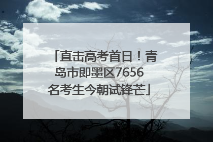 直击高考首日！青岛市即墨区7656名考生今朝试锋芒