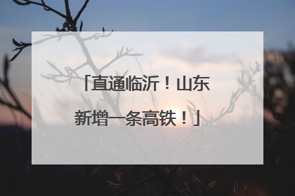 直通临沂！山东新增一条高铁！