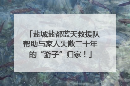 盐城盐都蓝天救援队帮助与家人失散二十年的“游子”归家！
