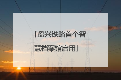 盘兴铁路首个智慧档案馆启用