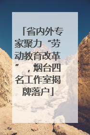 省内外专家聚力“劳动教育改革”，烟台四名工作室揭牌落户