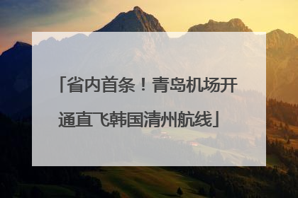 省内首条！青岛机场开通直飞韩国清州航线
