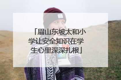 眉山东坡太和小学让安全知识在学生心里深深扎根