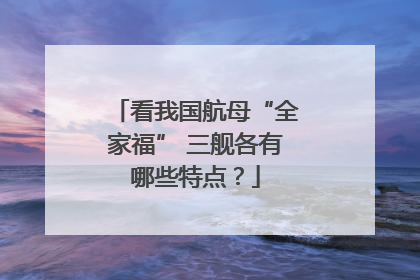 看我国航母“全家福” 三舰各有哪些特点？