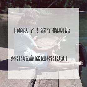 确认了！端午假期福州出城高峰即将出现
