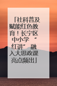 社科普及赋能红色教育！长宁区中小学 “红讲” 融入大思政课亮点频出