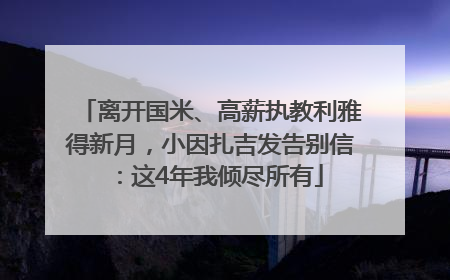 离开国米、高薪执教利雅得新月，小因扎吉发告别信：这4年我倾尽所有