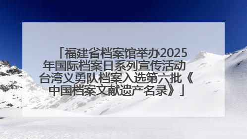 福建省档案馆举办2025年国际档案日系列宣传活动 台湾义勇队档案入选第六批《中国档案文献遗产名录》