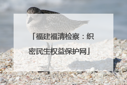 福建福清检察：织密民生权益保护网