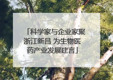科学家与企业家聚浙江新昌 为生物医药产业发展建言