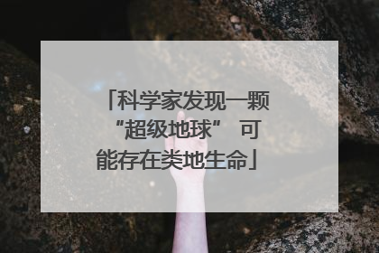 科学家发现一颗“超级地球” 可能存在类地生命