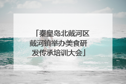 秦皇岛北戴河区戴河镇举办美食研发传承培训大会
