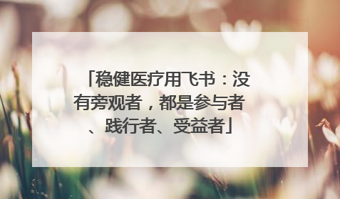 稳健医疗用飞书：没有旁观者，都是参与者、践行者、受益者