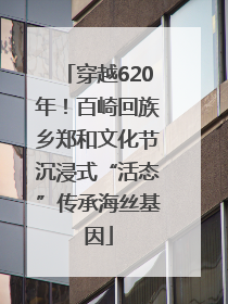 穿越620年！百崎回族乡郑和文化节沉浸式“活态”传承海丝基因