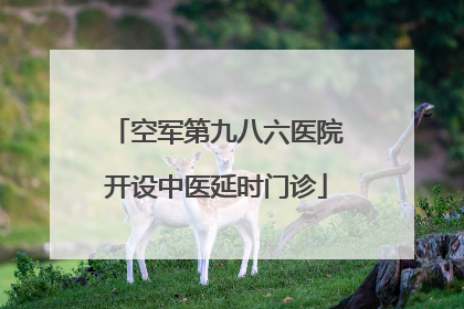 空军第九八六医院开设中医延时门诊