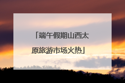 端午假期山西太原旅游市场火热