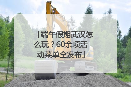 端午假期武汉怎么玩？60余项活动菜单全发布
