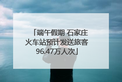 端午假期 石家庄火车站预计发送旅客96.47万人次