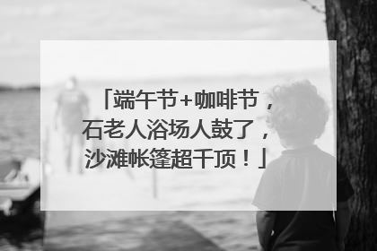 端午节+咖啡节，石老人浴场人鼓了，沙滩帐篷超千顶！