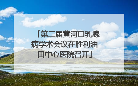 第二届黄河口乳腺病学术会议在胜利油田中心医院召开