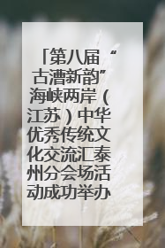 第八届“古漕新韵”海峡两岸（江苏）中华优秀传统文化交流汇泰州分会场活动成功举办