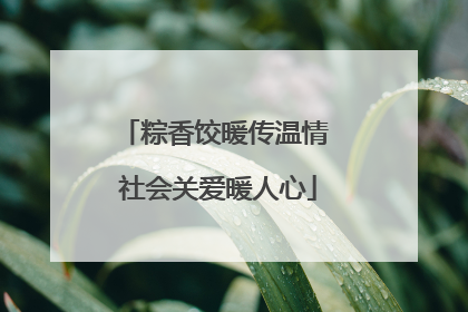 粽香饺暖传温情 社会关爱暖人心