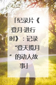纪录片《登月·进行时》：记录“登天揽月”的动人故事