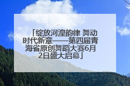 绽放河湟韵律 舞动时代新章——第四届青海省原创舞蹈大赛6月2日盛大启幕