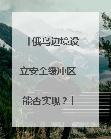 俄乌边境设立安全缓冲区能否实现？