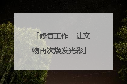 修复工作：让文物再次焕发光彩
