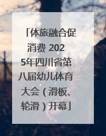 体旅融合促消费 2025年四川省第八届幼儿体育大会（滑板、轮滑）开幕
