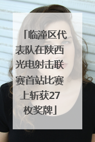 临潼区代表队在陕西光电射击联赛首站比赛上斩获27枚奖牌