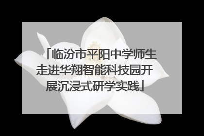 临汾市平阳中学师生走进华翔智能科技园开展沉浸式研学实践