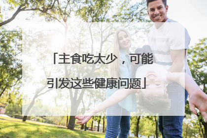 主食吃太少，可能引发这些健康问题