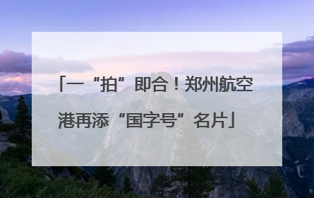 一“拍”即合！郑州航空港再添“国字号”名片
