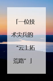 一位技术尖兵的“云上拓荒路”