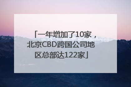 一年增加了10家，北京CBD跨国公司地区总部达122家