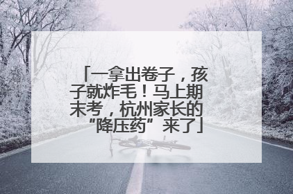一拿出卷子，孩子就炸毛！马上期末考，杭州家长的“降压药”来了