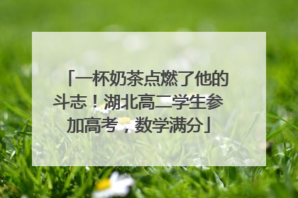 一杯奶茶点燃了他的斗志！湖北高二学生参加高考，数学满分