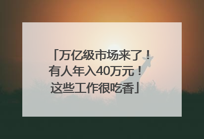 万亿级市场来了！有人年入40万元！这些工作很吃香