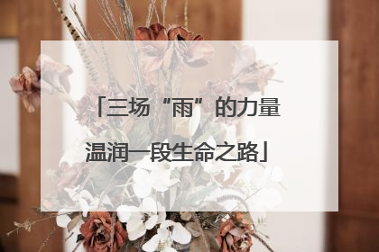 三场“雨”的力量温润一段生命之路