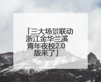 三大场景联动 浙江金华兰溪青年夜校2.0版来了