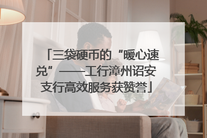 三袋硬币的“暖心速兑”——工行漳州诏安支行高效服务获赞誉